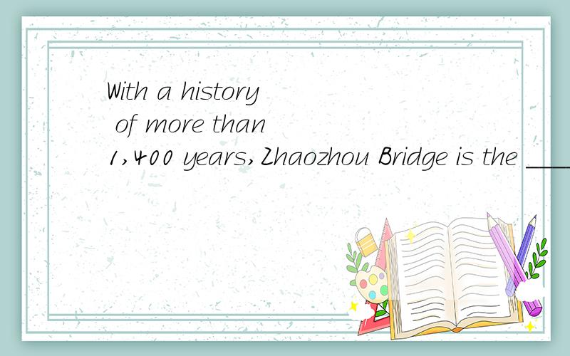 With a history of more than 1,400 years,Zhaozhou Bridge is the ______ stone arch bridge in the worlworld.A.old B.older C.oldest D.elder