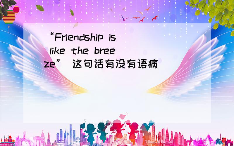 “Friendship is like the breeze” 这句话有没有语病