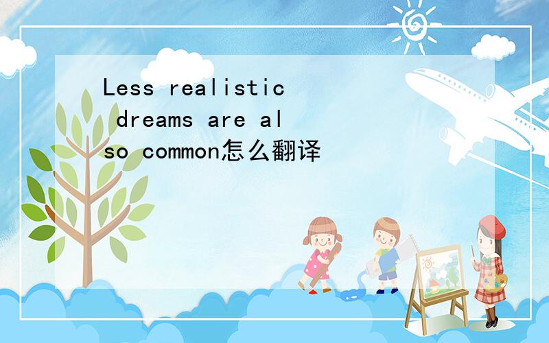 Less realistic dreams are also common怎么翻译