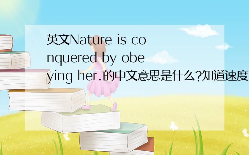 英文Nature is conquered by obeying her.的中文意思是什么?知道速度回答