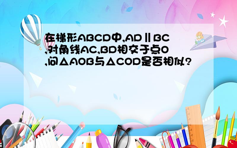 在梯形ABCD中,AD‖BC,对角线AC,BD相交于点O,问△AOB与△COD是否相似?