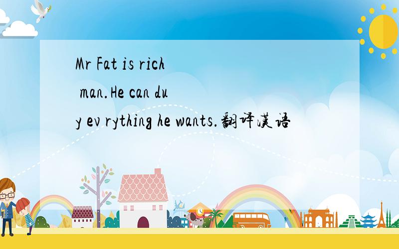 Mr Fat is rich man.He can duy ev rything he wants.翻译汉语