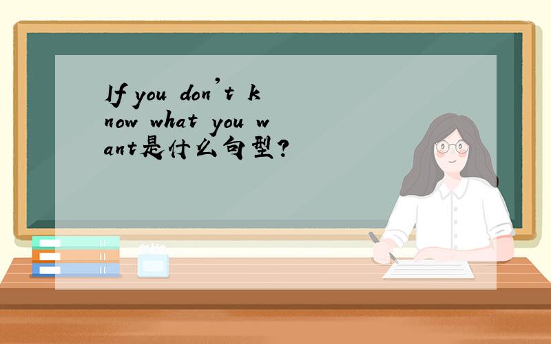 If you don't know what you want是什么句型?