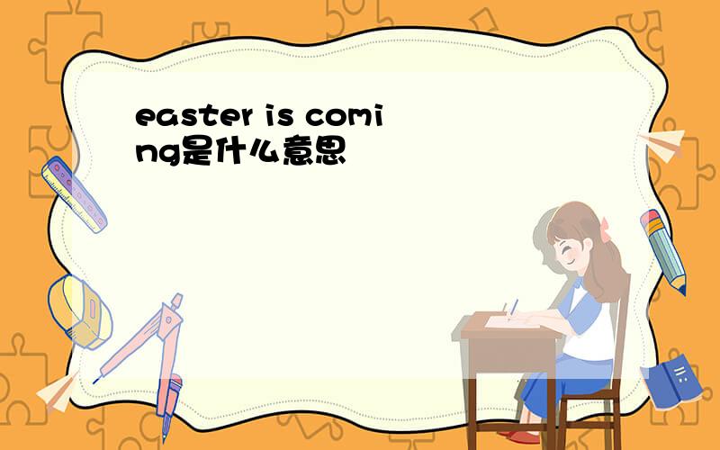 easter is coming是什么意思
