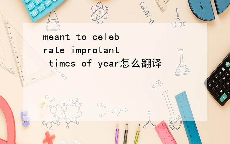 meant to celebrate improtant times of year怎么翻译