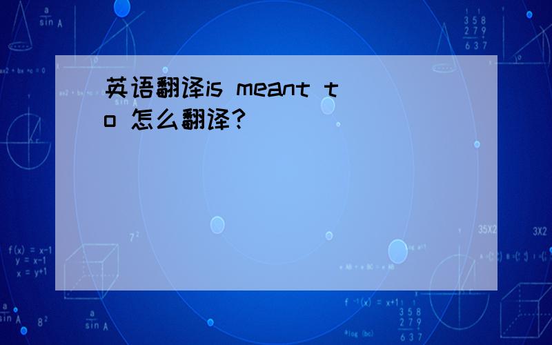 英语翻译is meant to 怎么翻译?
