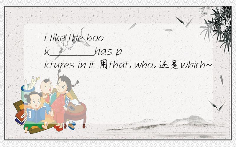 i like the book________has pictures in it 用that,who,还是which~