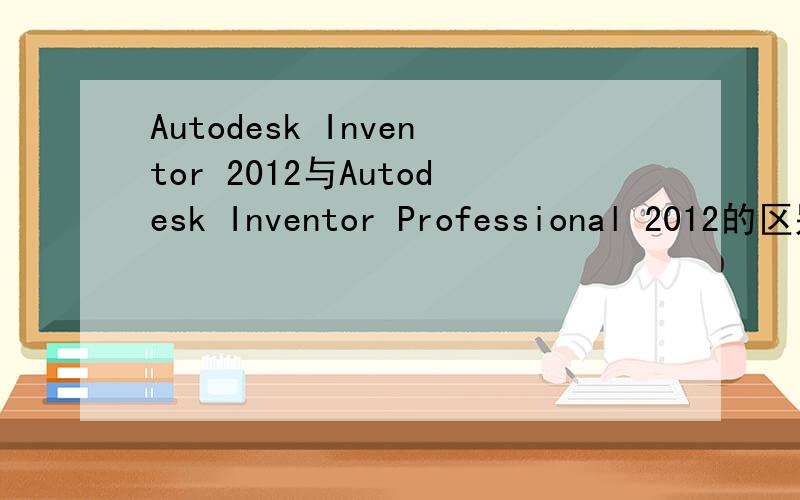 Autodesk Inventor 2012与Autodesk Inventor Professional 2012的区别?对于初学者选择哪个?