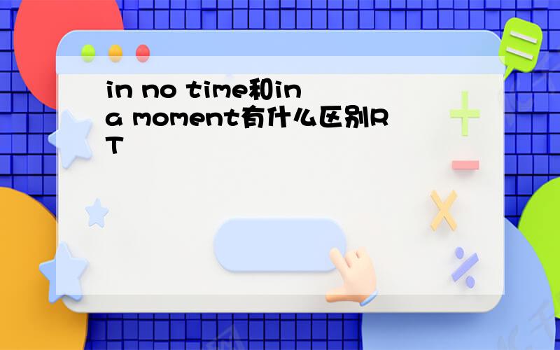 in no time和in a moment有什么区别RT