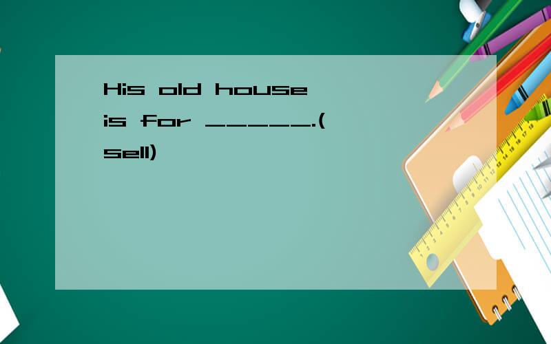 His old house is for _____.(sell)