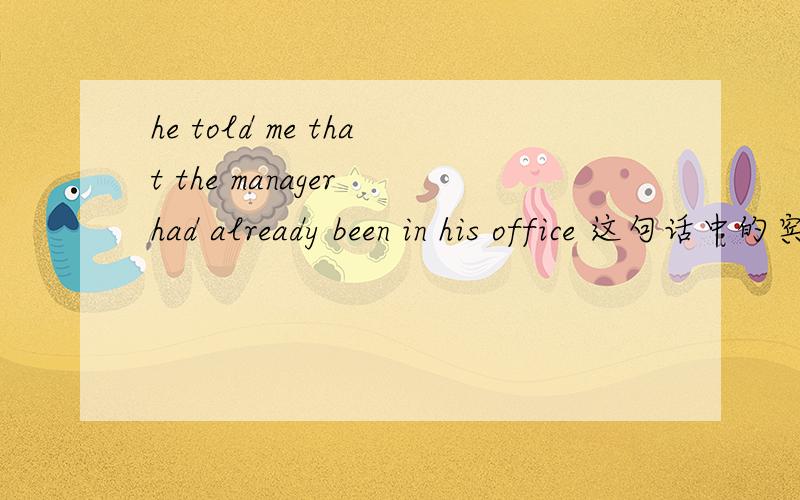 he told me that the manager had already been in his office 这句话中的宾语