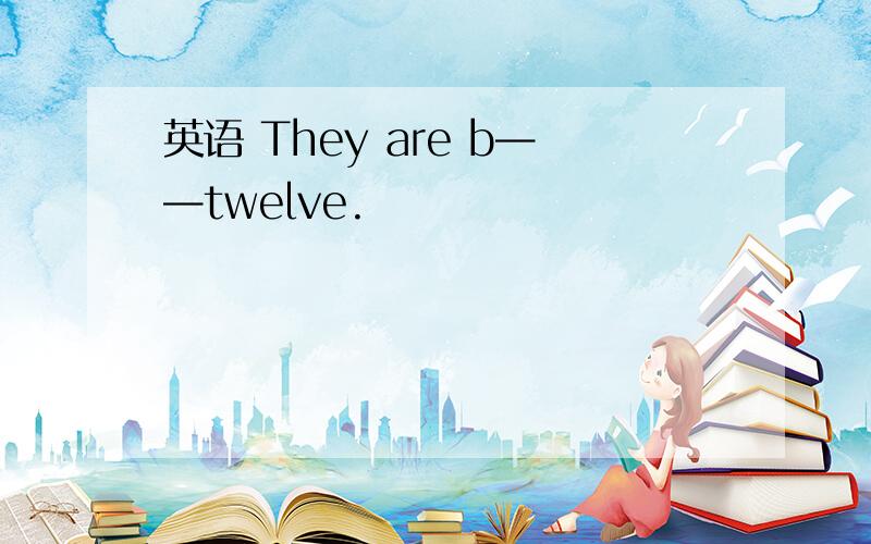 英语 They are b——twelve.