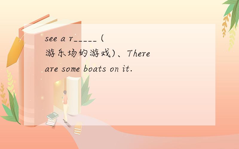 see a r_____ (游乐场的游戏)、There are some boats on it.