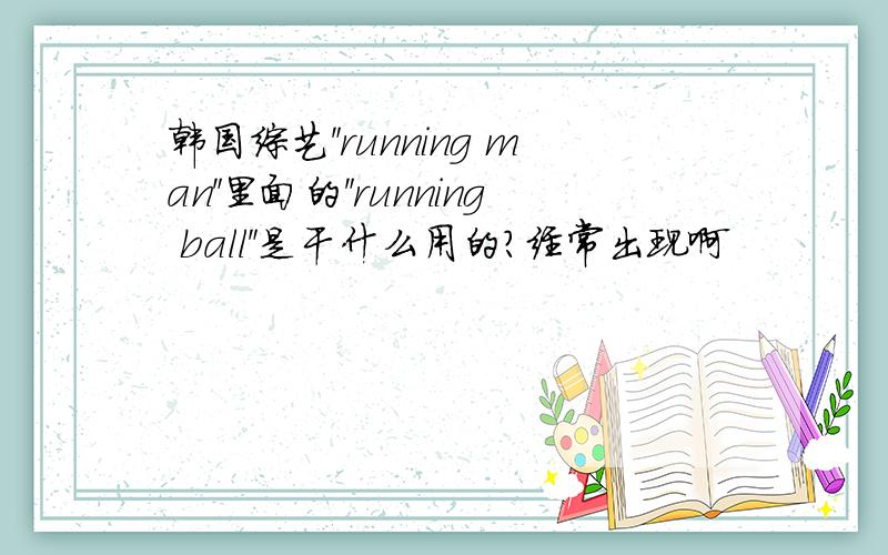 韩国综艺＂running man＂里面的＂running ball＂是干什么用的?经常出现啊