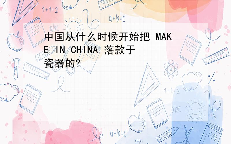 中国从什么时候开始把 MAKE IN CHINA 落款于瓷器的?