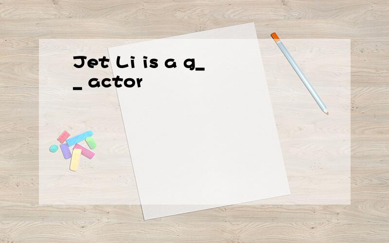 Jet Li is a g__ actor