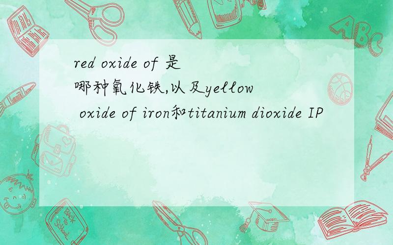 red oxide of 是哪种氧化铁,以及yellow oxide of iron和titanium dioxide IP