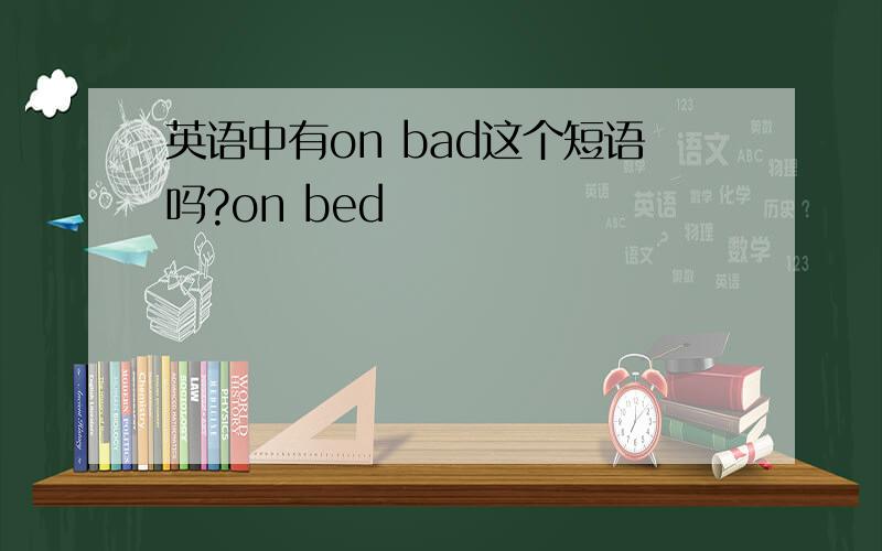 英语中有on bad这个短语吗?on bed