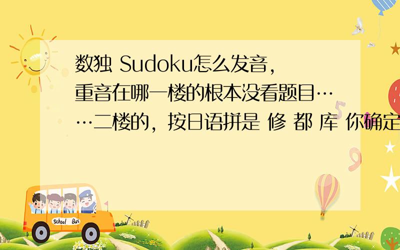 数独 Sudoku怎么发音,重音在哪一楼的根本没看题目……二楼的，按日语拼是 修 都 库 你确定英语是那么读吗