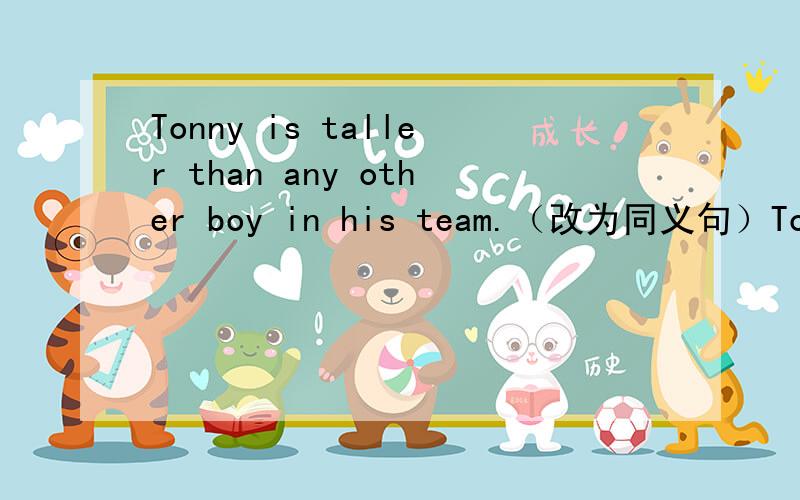Tonny is taller than any other boy in his team.（改为同义句）Tonny is _______ _______ _______ in his team.