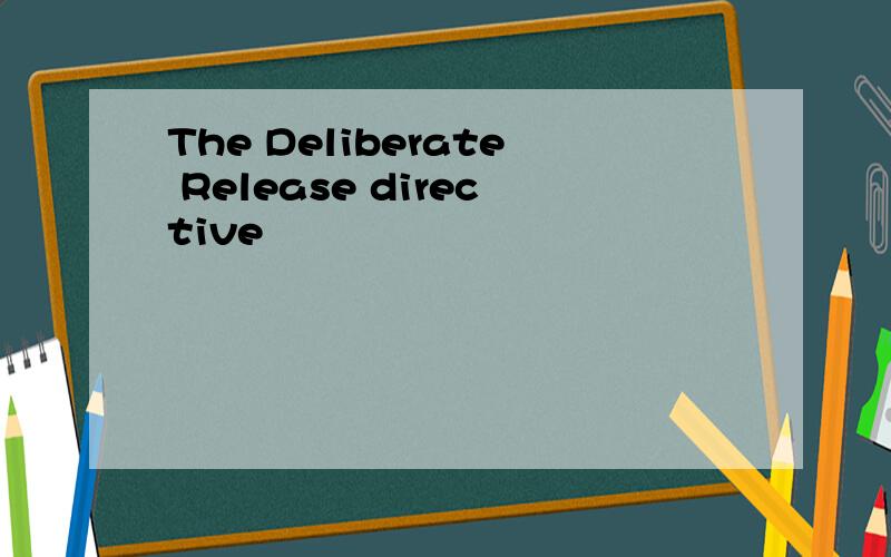 The Deliberate Release directive