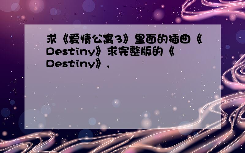 求《爱情公寓3》里面的插曲《Destiny》求完整版的《Destiny》,