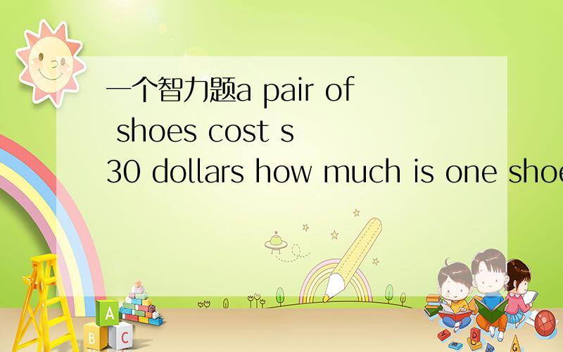 一个智力题a pair of shoes cost s 30 dollars how much is one shoe