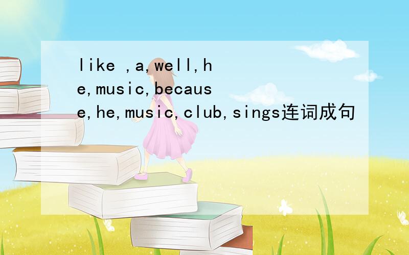 like ,a,well,he,music,because,he,music,club,sings连词成句