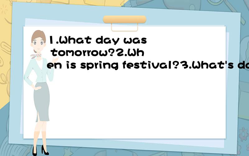 1.What day was tomorrow?2.When is spring festival?3.What's day is it?圈出错误的一项并改正