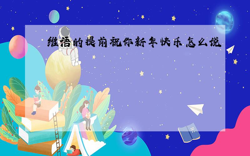 维语的提前祝你新年快乐怎么说