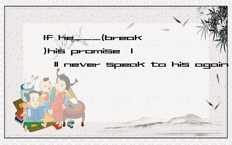 If he___(break)his promise,I'll never speak to his again
