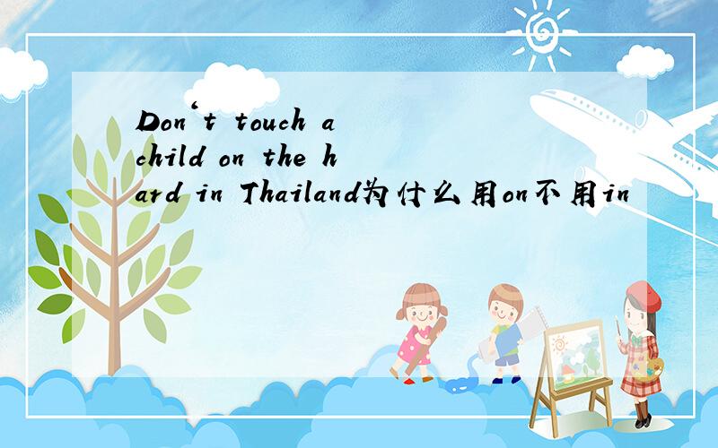 Don‘t touch a child on the hard in Thailand为什么用on不用in