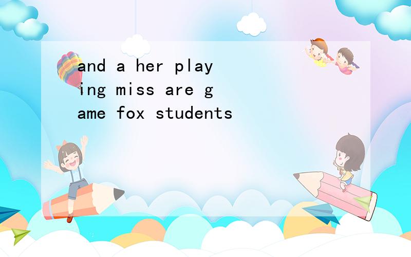 and a her playing miss are game fox students