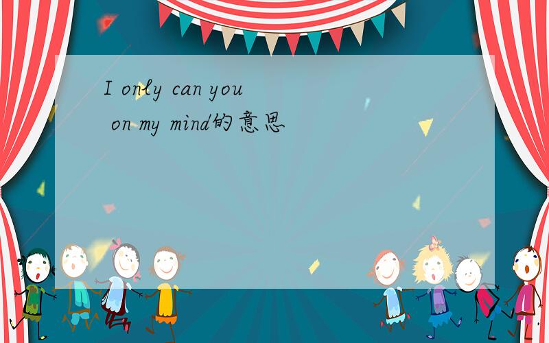 I only can you on my mind的意思