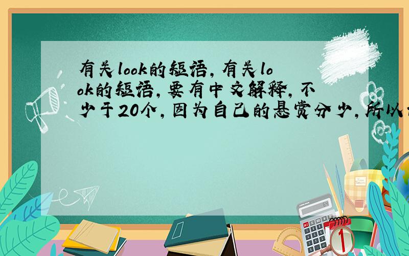 有关look的短语,有关look的短语,要有中文解释,不少于20个,因为自己的悬赏分少,所以请大家尽力.