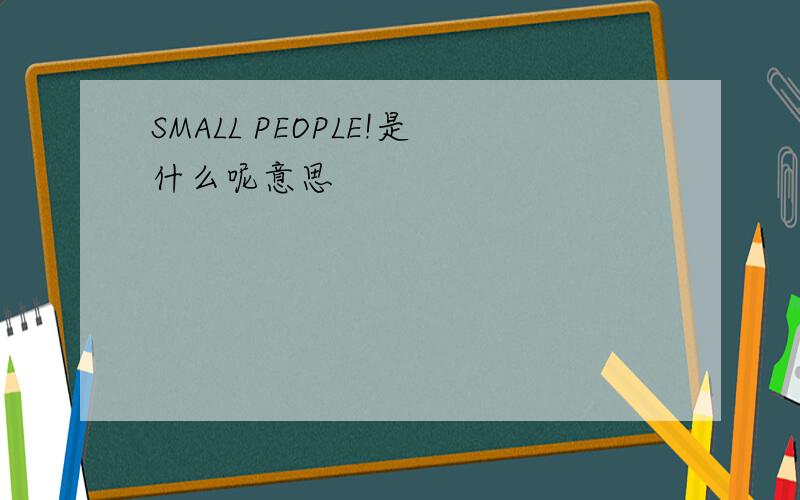 SMALL PEOPLE!是什么呢意思