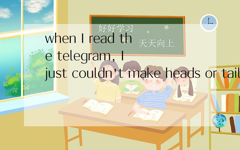 when I read the telegram, I just couldn't make heads or tails out of it.head or tail是啥意思, 整句话是啥意思