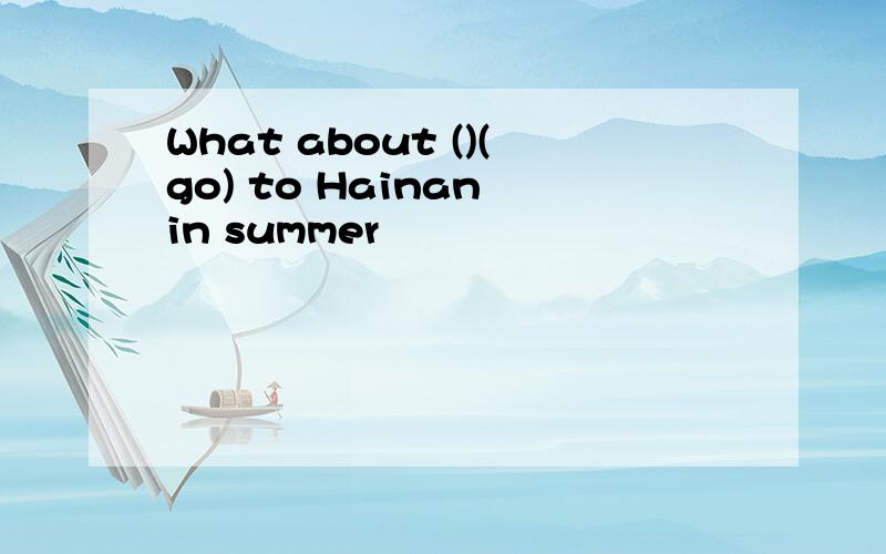 What about ()(go) to Hainan in summer