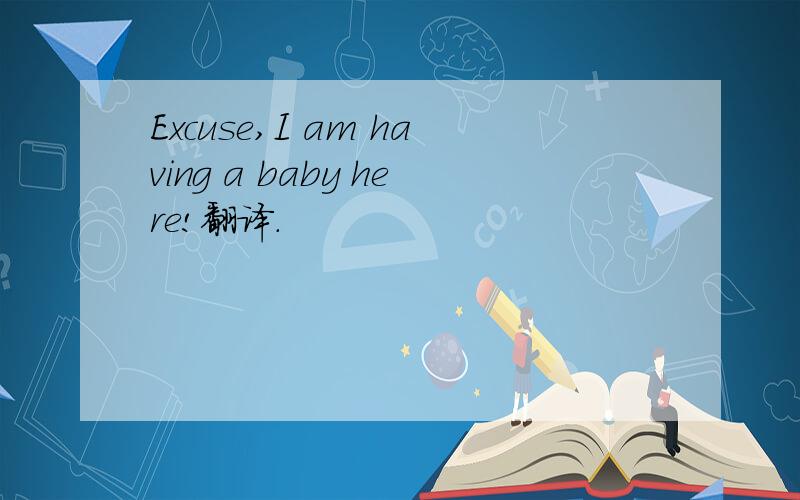 Excuse,I am having a baby here!翻译.