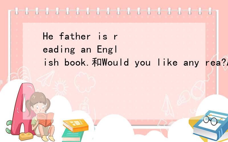 He father is reading an English book.和Would you like any rea?A.He father B.is C.reading D.an English和A.Would B.like C.any D.tea?