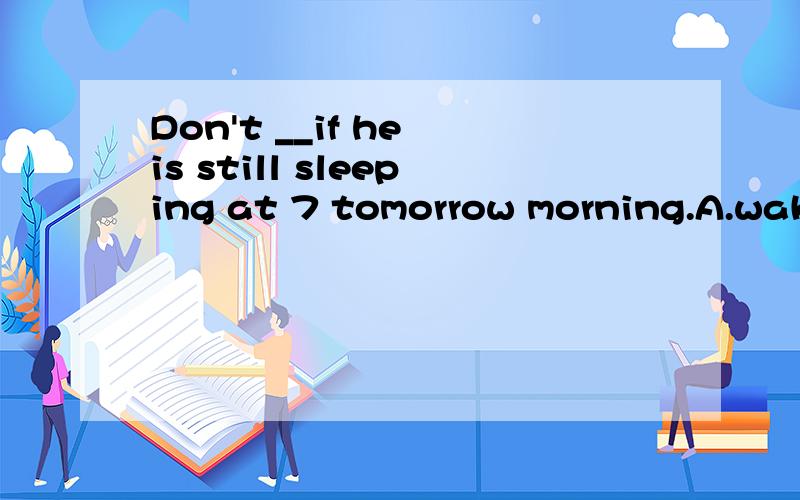 Don't __if he is still sleeping at 7 tomorrow morning.A.wake up him B.wake him up C.awake up himD.awake him up