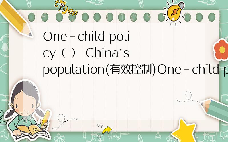One-child policy（ ） China's population(有效控制)One-child policy（ ）（ ）（ ）（ ） China's population(有效控制)His English has improve a lot （ ）（recent）我也写recently，不过貌似没在书里看到这个词才拿出