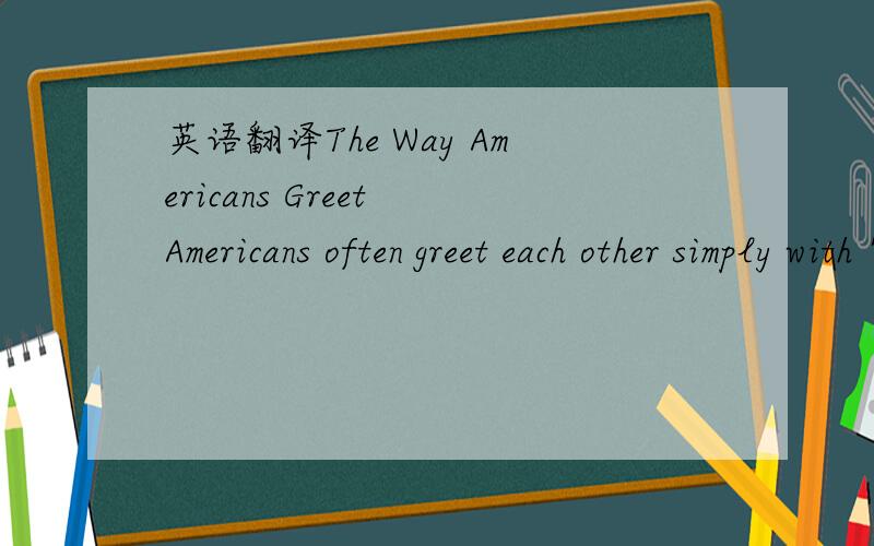 英语翻译The Way Americans Greet Americans often greet each other simply with 