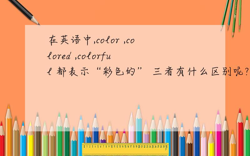 在英语中,color ,colored ,colorful 都表示“彩色的” 三者有什么区别呢?