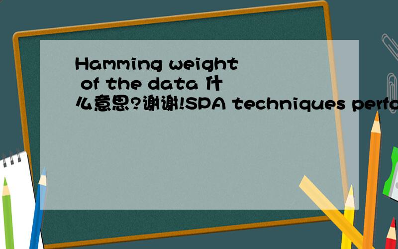 Hamming weight of the data 什么意思?谢谢!SPA techniques perform a simple inspection of the power consumption traces and rely on the identification of the Hamming weight of the data during encryption/decryption.