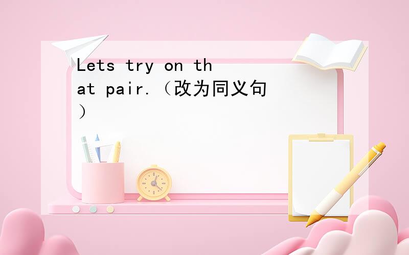 Lets try on that pair.（改为同义句）