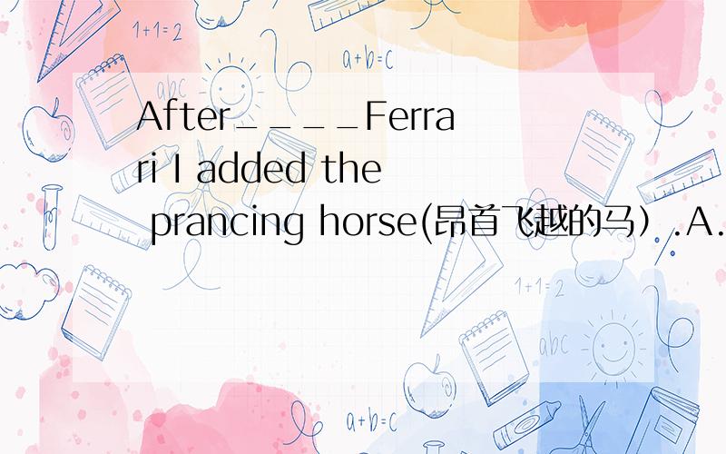 After____Ferrari I added the prancing horse(昂首飞越的马）.A.joining B.join C.taking part in D.take part in