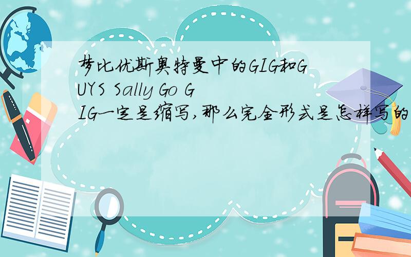 梦比优斯奥特曼中的GIG和GUYS Sally Go GIG一定是缩写,那么完全形式是怎样写的?GUYS Sally Go 的中文意思是什么?
