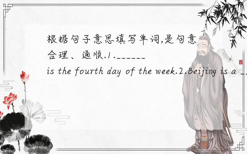 根据句子意思填写单词,是句意合理、通顺.1.______is the fourth day of the week.2.Beijing is a ________.It is not a country.3.When you post a letter,you should go to the ______ _______4.Open the door and windows ,please.It's too _______
