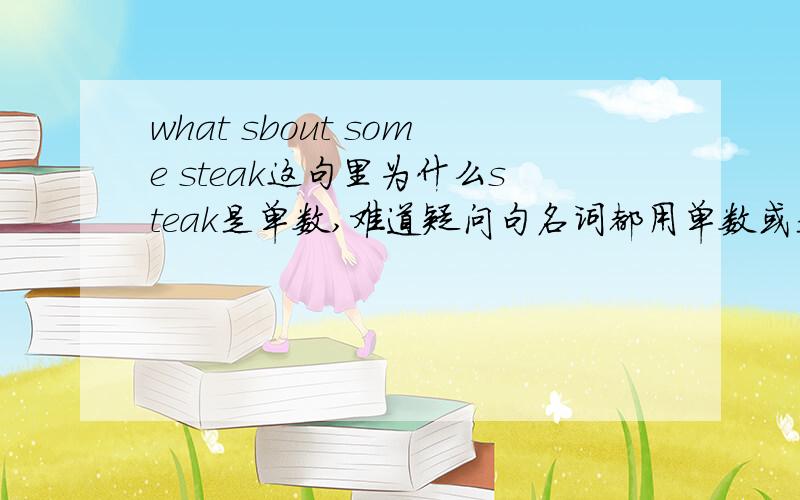 what sbout some steak这句里为什么steak是单数,难道疑问句名词都用单数或是这里steak不可数